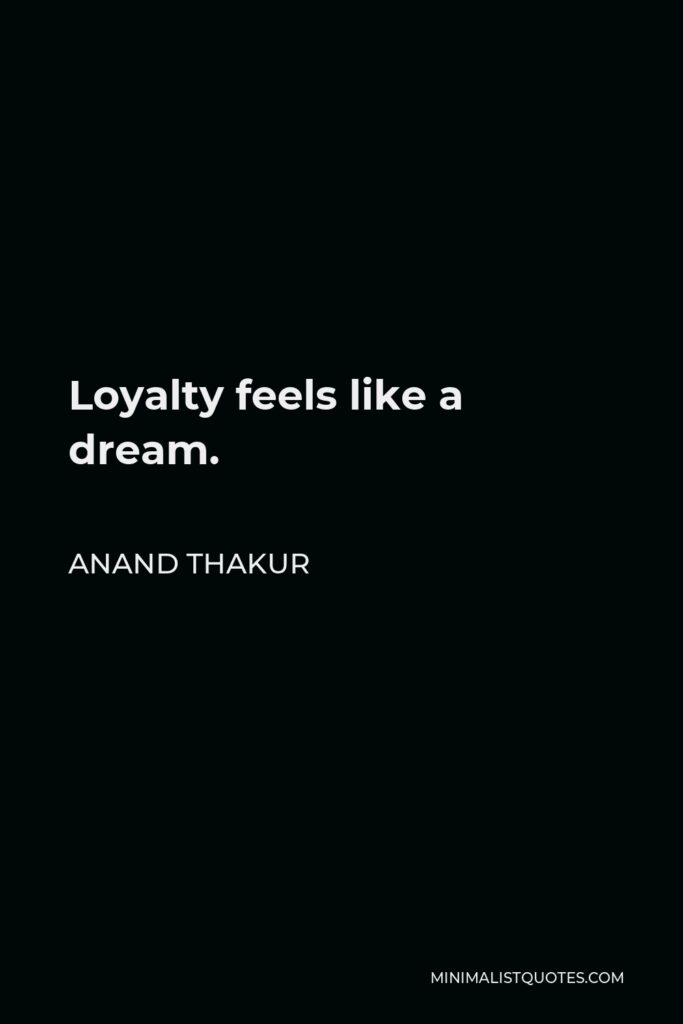 Anand Thakur Quote - Loyalty feels like a dream.