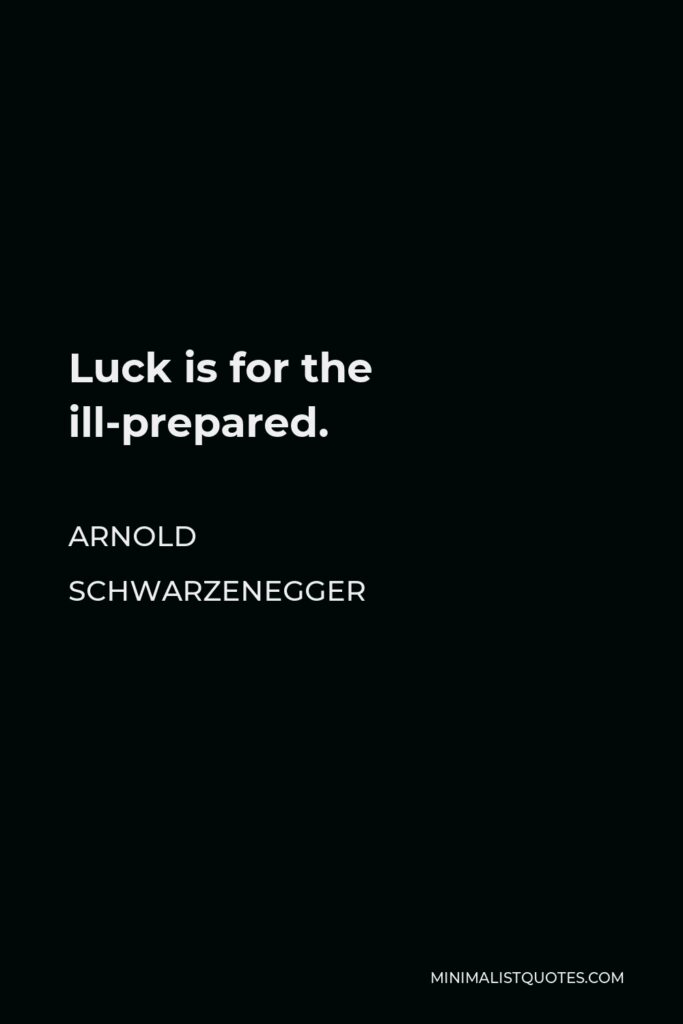 Arnold Schwarzenegger Quote - Luck is for the ill-prepared.