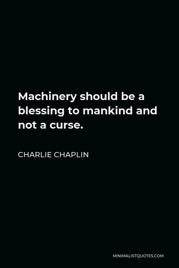 Charlie Chaplin Quote - Machinery should be a blessing to mankind and not a curse.
