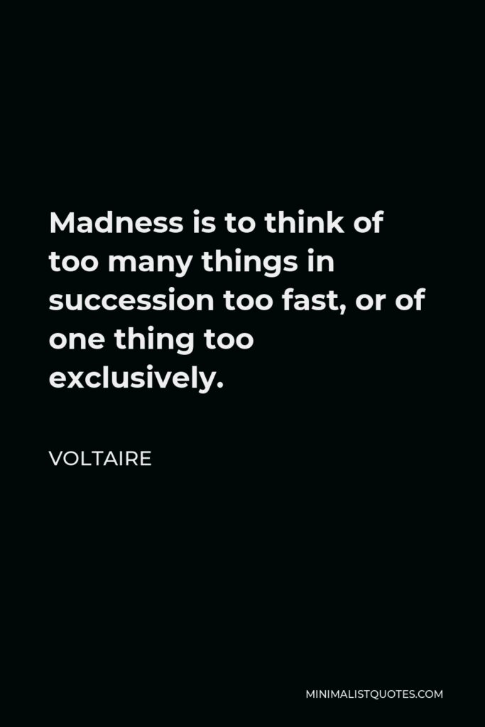 Voltaire Quote - Madness is to think of too many things in succession too fast, or of one thing too exclusively.