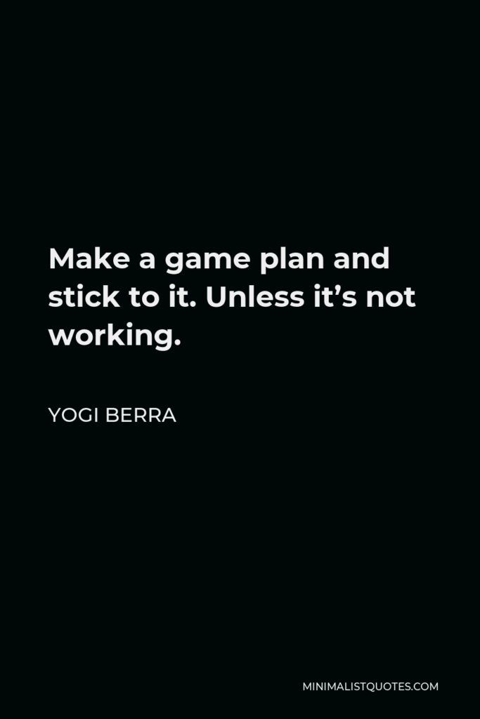 Yogi Berra Quote - Make a game plan and stick to it. Unless it’s not working.
