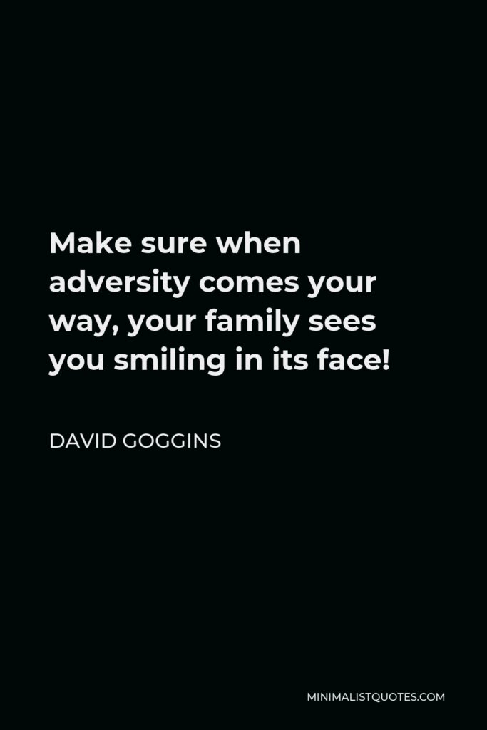 David Goggins Quote - Make sure when adversity comes your way, your family sees you smiling in its face!