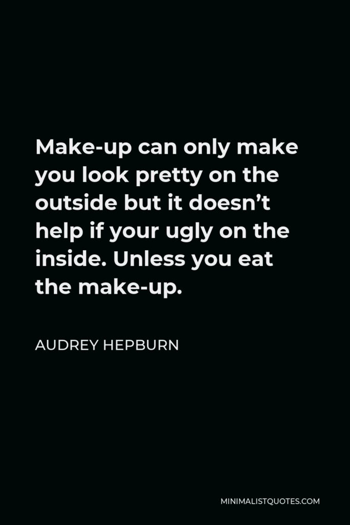 Audrey Hepburn Quote - Make-up can only make you look pretty on the outside but it doesn’t help if your ugly on the inside. Unless you eat the make-up.