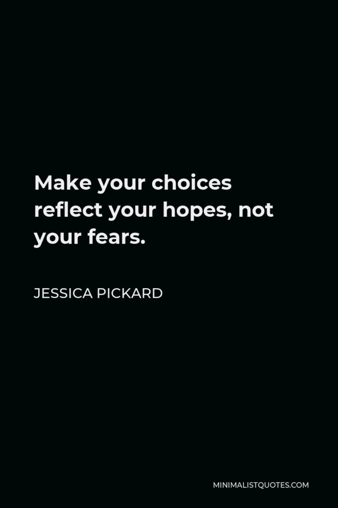 Jessica Pickard Quote - Make your choices reflect your hopes, not your fears.