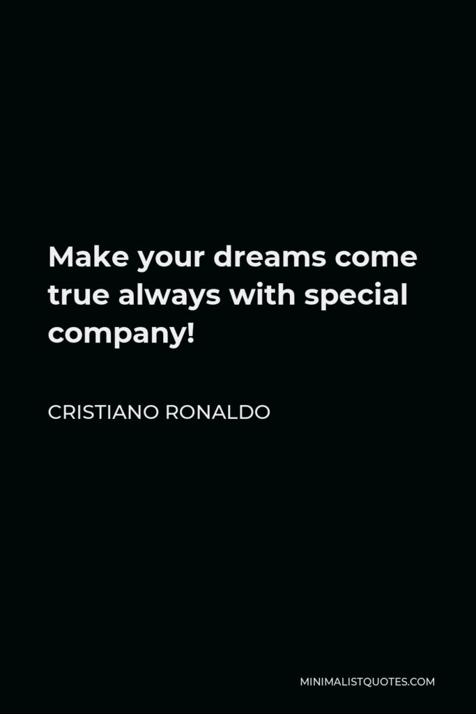 Cristiano Ronaldo Quote - Make your dreams come true always with special company!