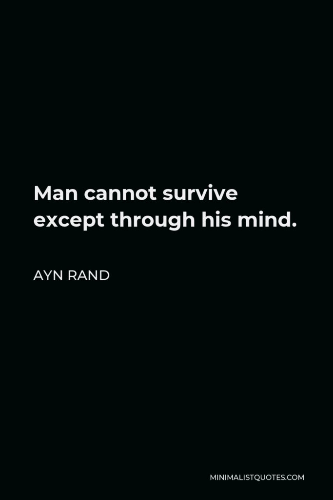 Ayn Rand Quote - Man cannot survive except through his mind.