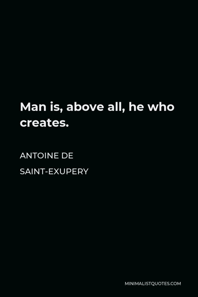 Antoine de Saint-Exupery Quote - Man is, above all, he who creates.