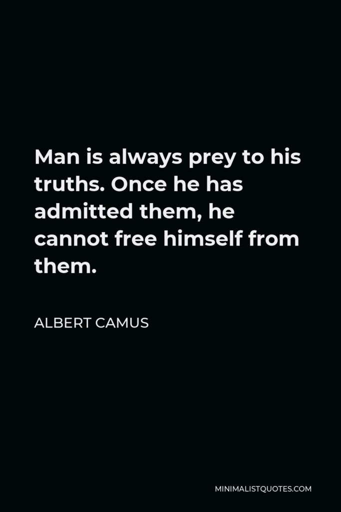 Albert Camus Quote - Man is always prey to his truths. Once he has admitted them, he cannot free himself from them.