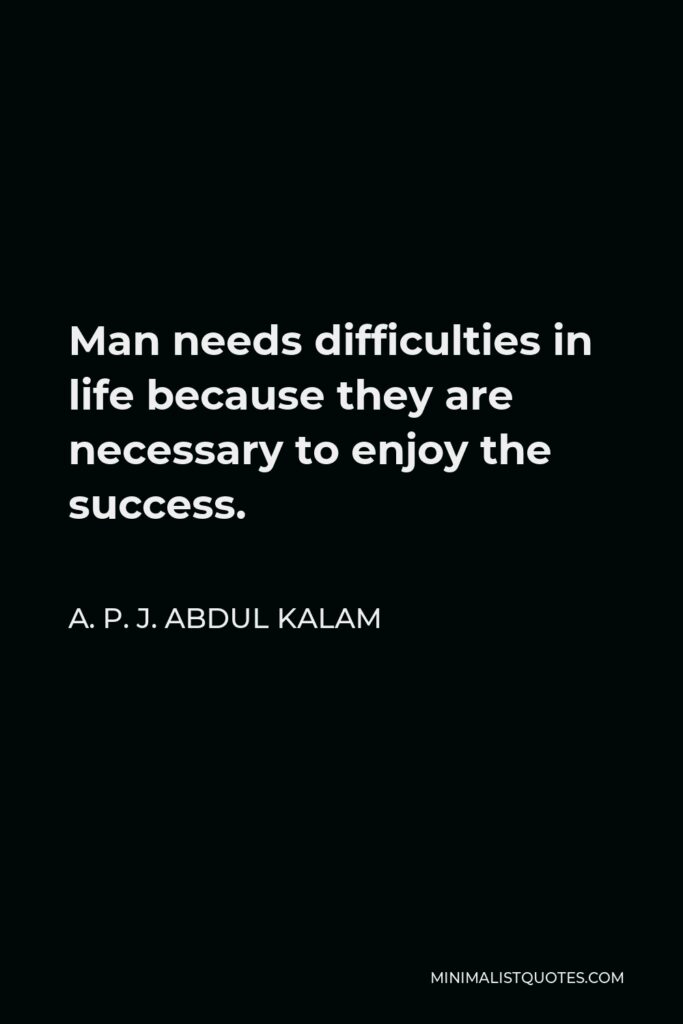 A. P. J. Abdul Kalam Quote - Man needs difficulties in life because they are necessary to enjoy the success.
