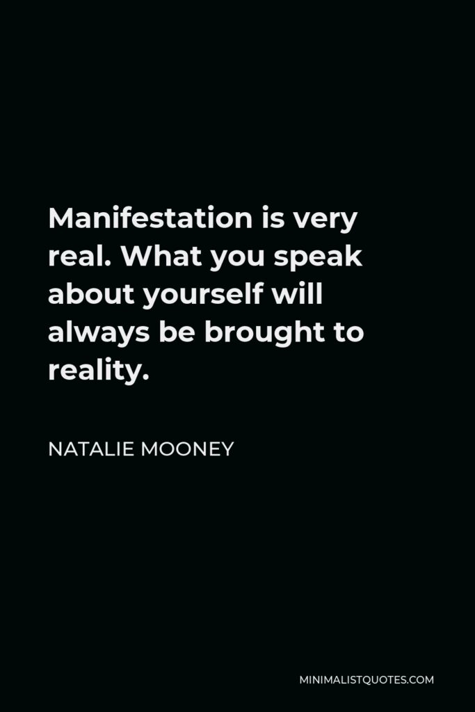 Natalie Mooney Quote - Manifestation is very real. What you speak about yourself will always be brought to reality.