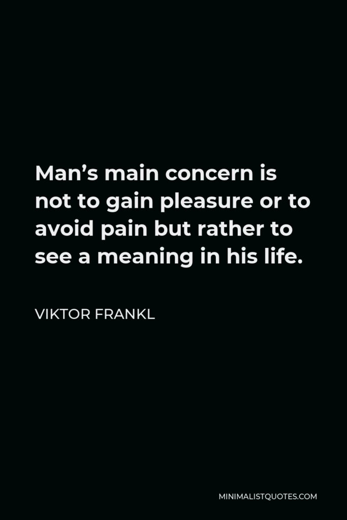 Viktor Frankl Quote - Man’s main concern is not to gain pleasure or to avoid pain but rather to see a meaning in his life.