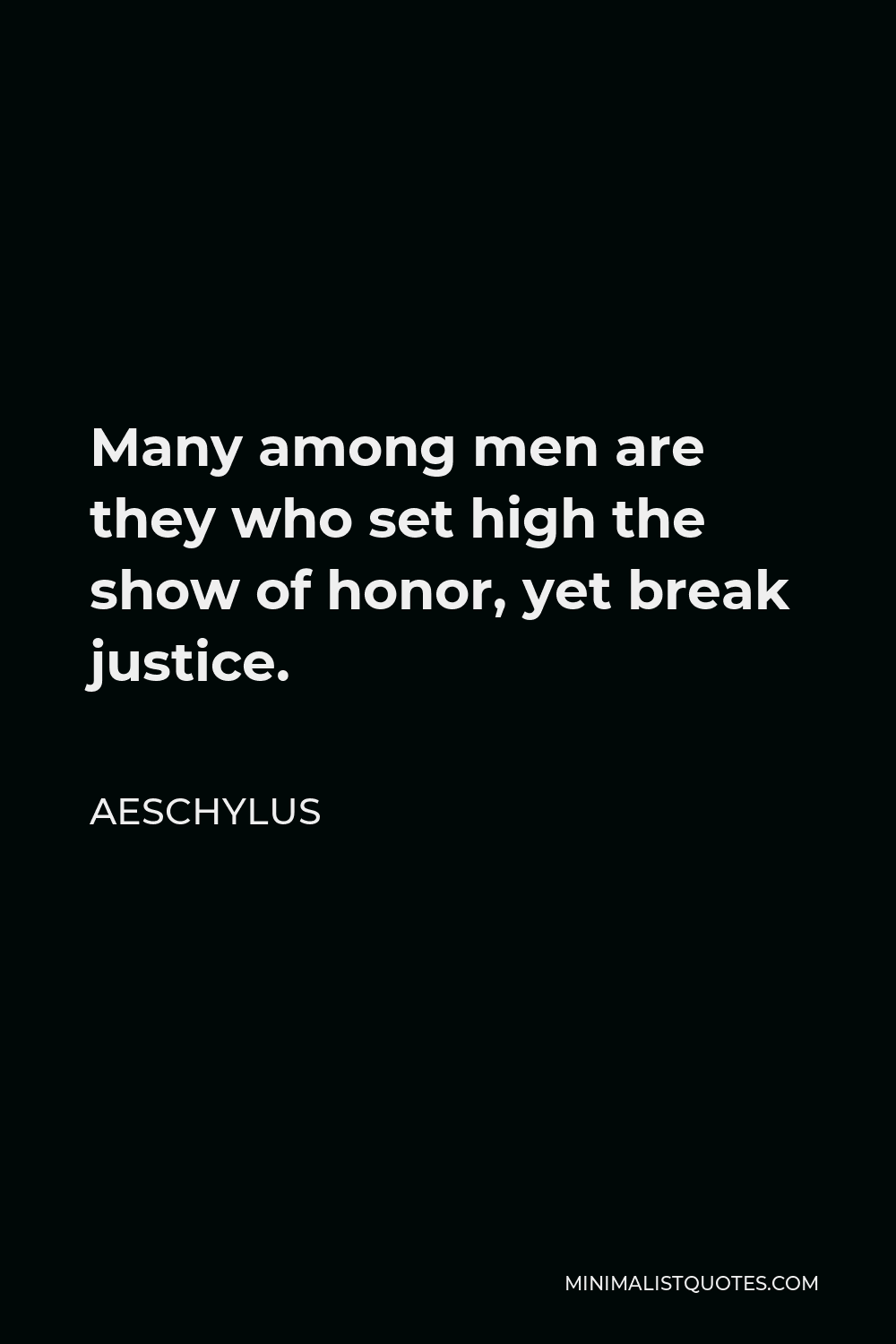 Aeschylus Quote - Many among men are they who set high the show of honor, yet break justice.