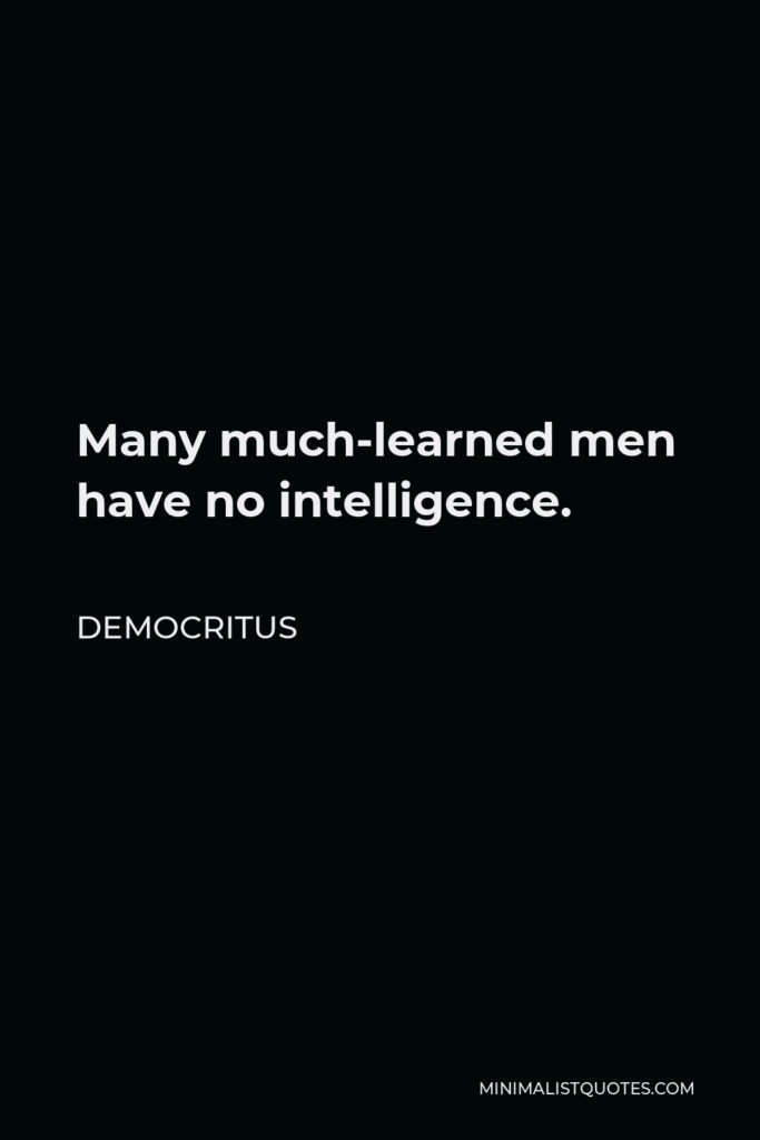 Democritus Quote - Many much-learned men have no intelligence.
