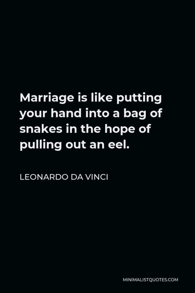 Leonardo da Vinci Quote - Marriage is like putting your hand into a bag of snakes in the hope of pulling out an eel.