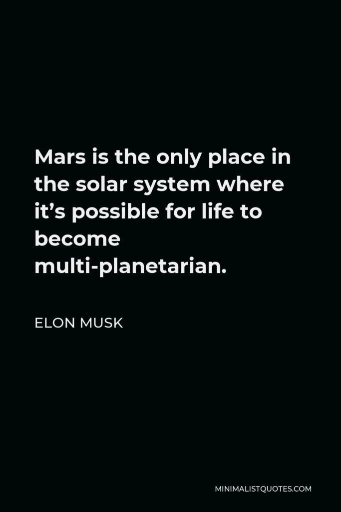 Elon Musk Quote - Mars is the only place in the solar system where it’s possible for life to become multi-planetarian.