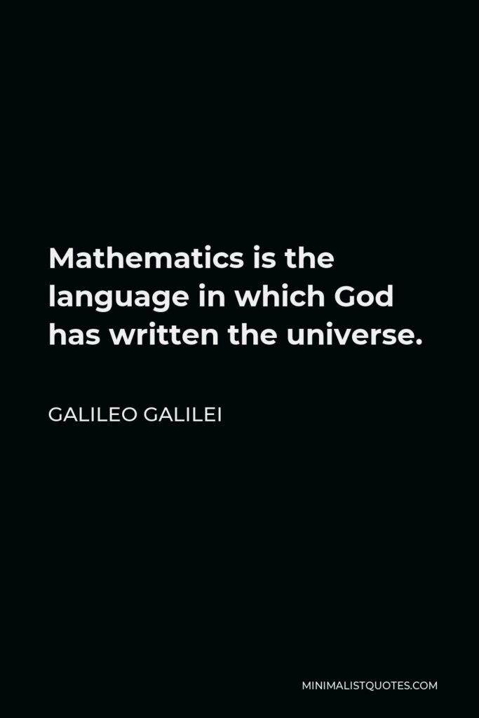 Galileo Galilei Quote - Mathematics is the language in which God has written the universe.