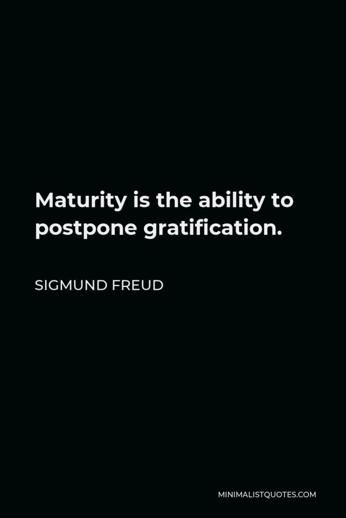 Sigmund Freud Quote - Maturity is the ability to postpone gratification.
