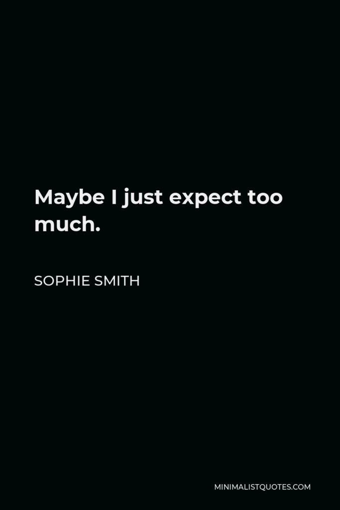 Sophie Smith Quote - Maybe I just expect too much.