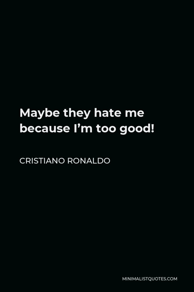 Cristiano Ronaldo Quote - Maybe they hate me because I’m too good!