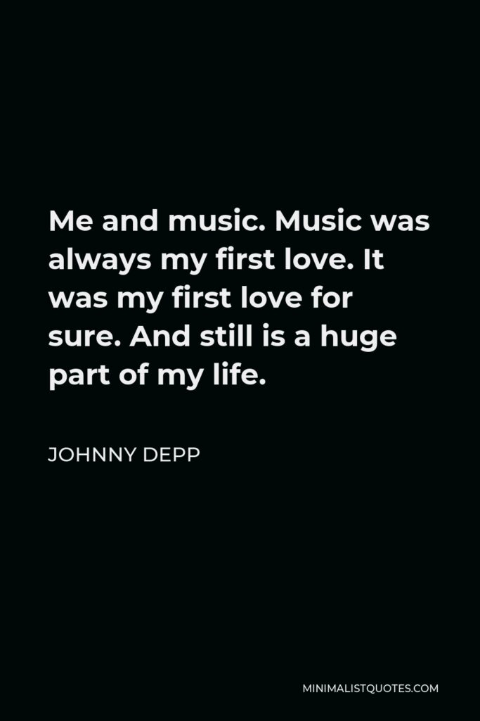 Johnny Depp Quote - Me and music. Music was always my first love. It was my first love for sure. And still is a huge part of my life.