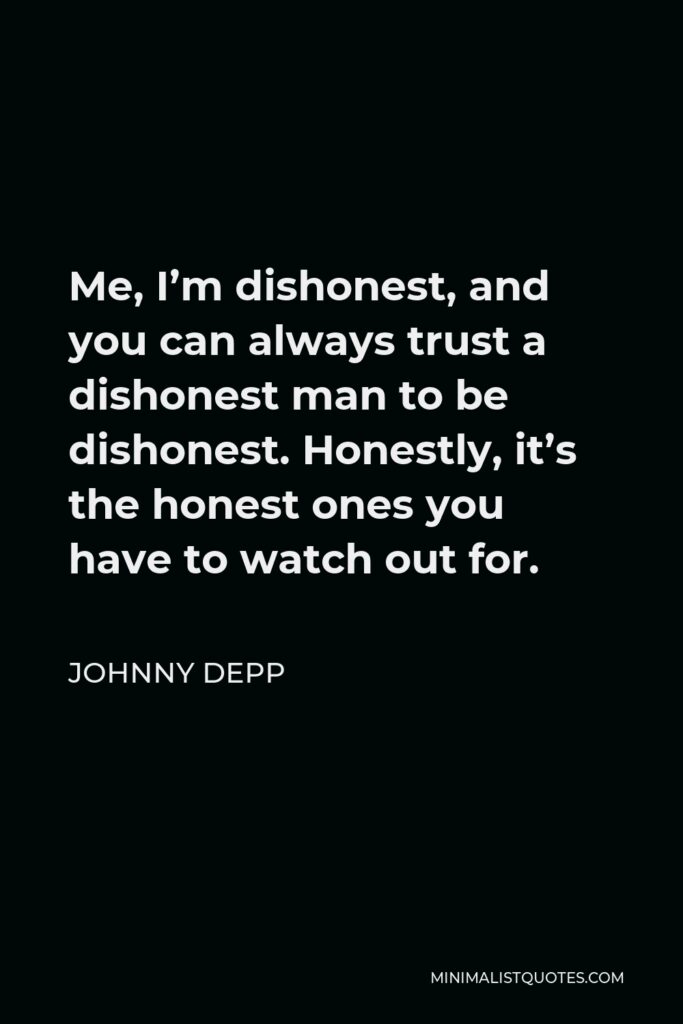 Johnny Depp Quote - Me, I’m dishonest, and you can always trust a dishonest man to be dishonest. Honestly, it’s the honest ones you have to watch out for.
