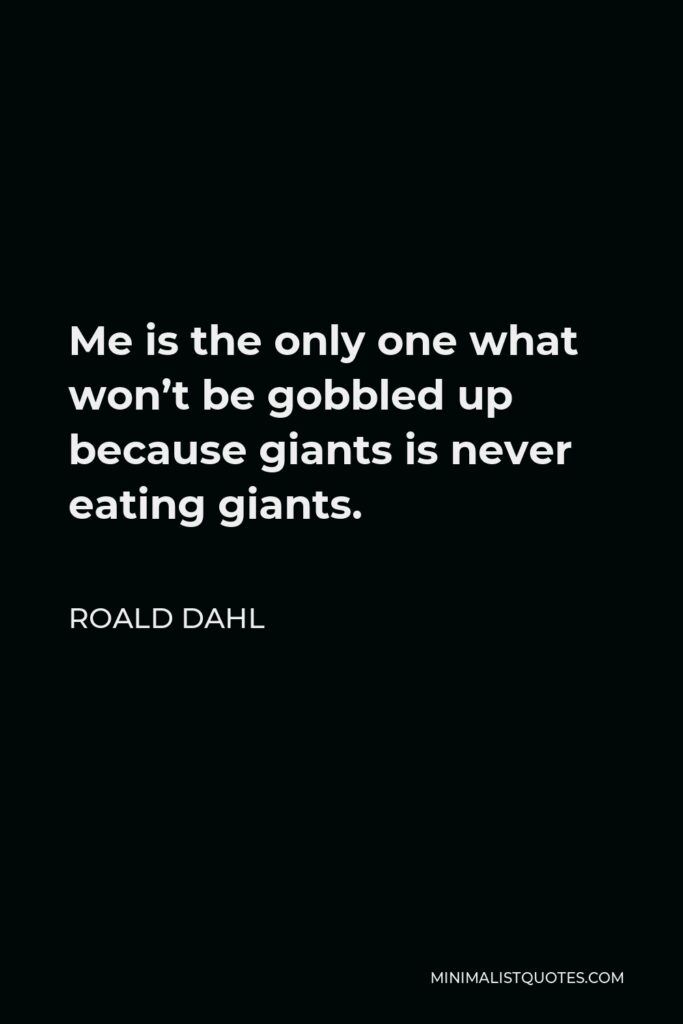 Roald Dahl Quote - Me is the only one what won’t be gobbled up because giants is never eating giants.