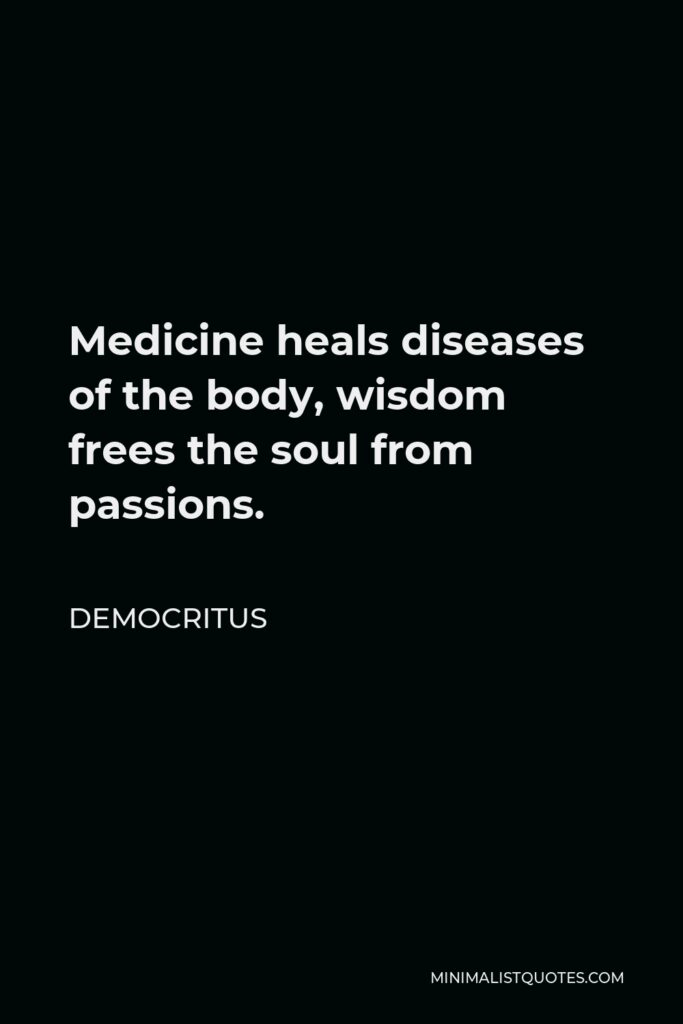 Democritus Quote - Medicine heals diseases of the body, wisdom frees the soul from passions.