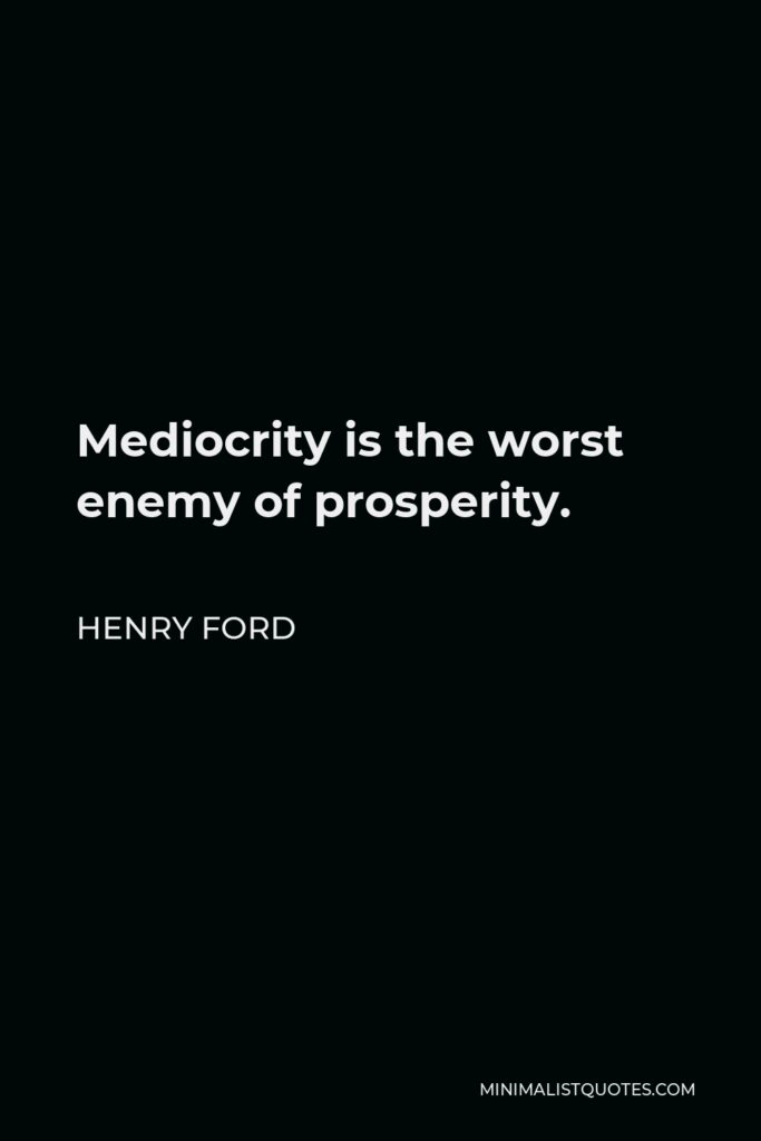 Henry Ford Quote - Mediocrity is the worst enemy of prosperity.