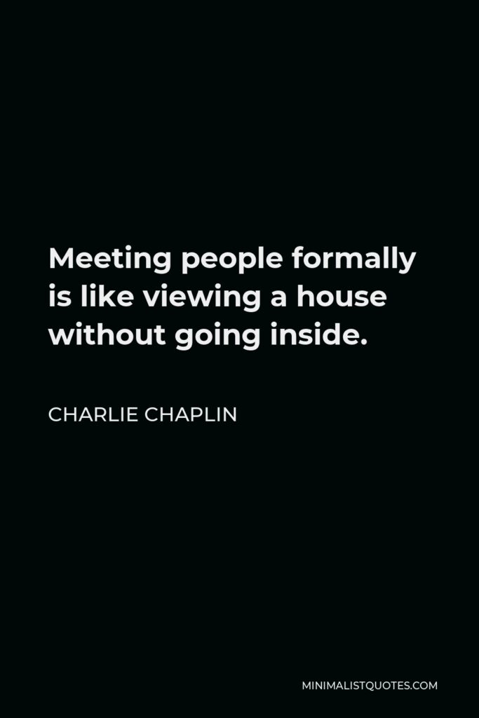 Charlie Chaplin Quote - Meeting people formally is like viewing a house without going inside.