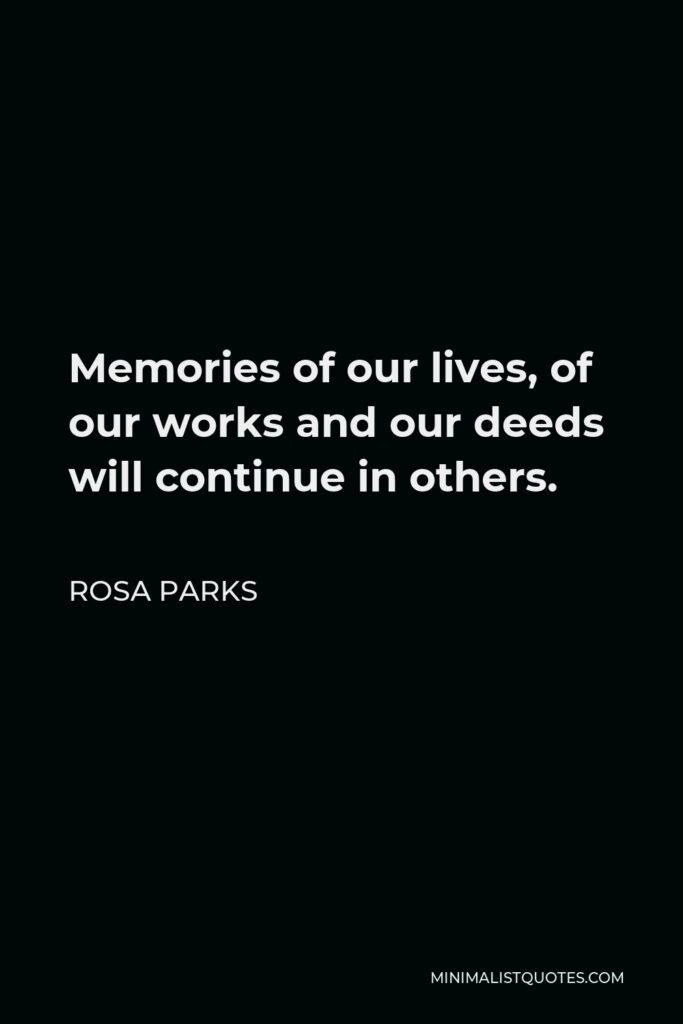 Rosa Parks Quote - Memories of our lives, of our works and our deeds will continue in others.