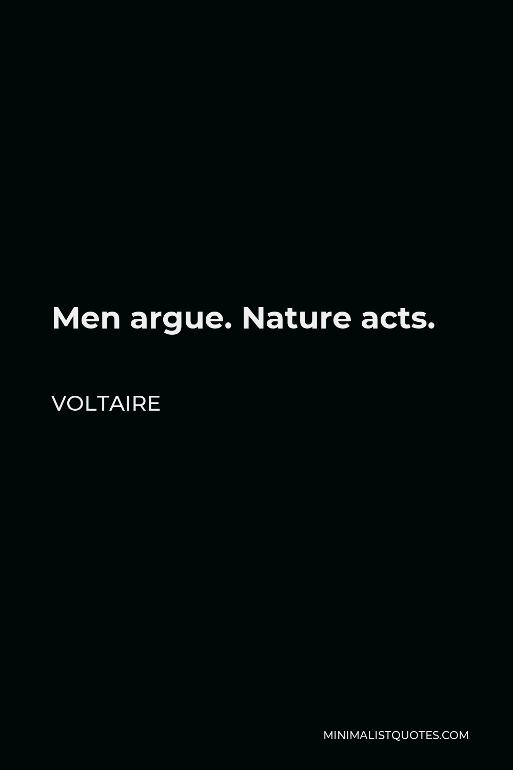 Voltaire Quote - Men argue. Nature acts.
