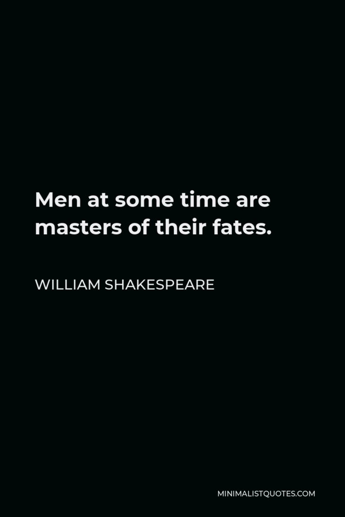 William Shakespeare Quote - Men at some time are masters of their fates.