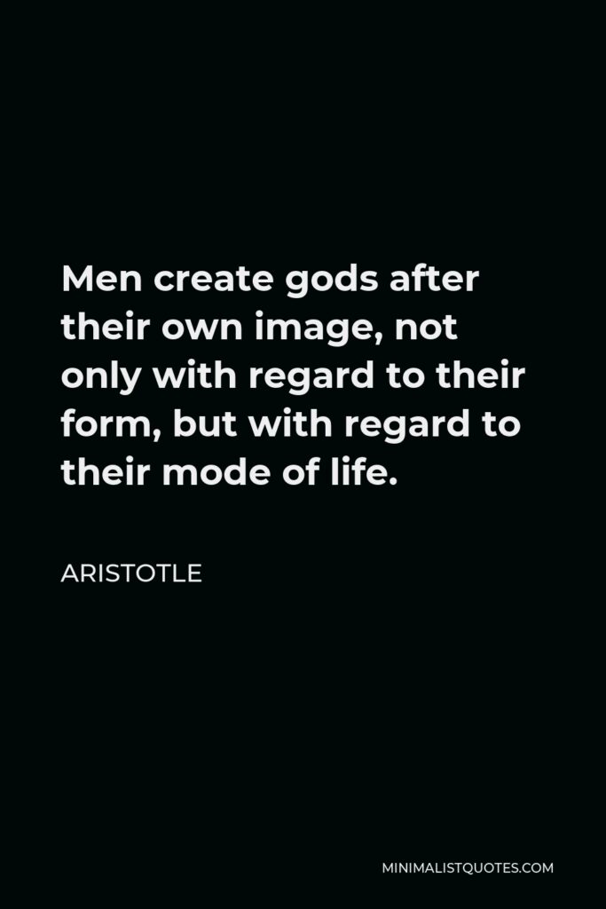 Aristotle Quote - Men create gods after their own image, not only with regard to their form, but with regard to their mode of life.