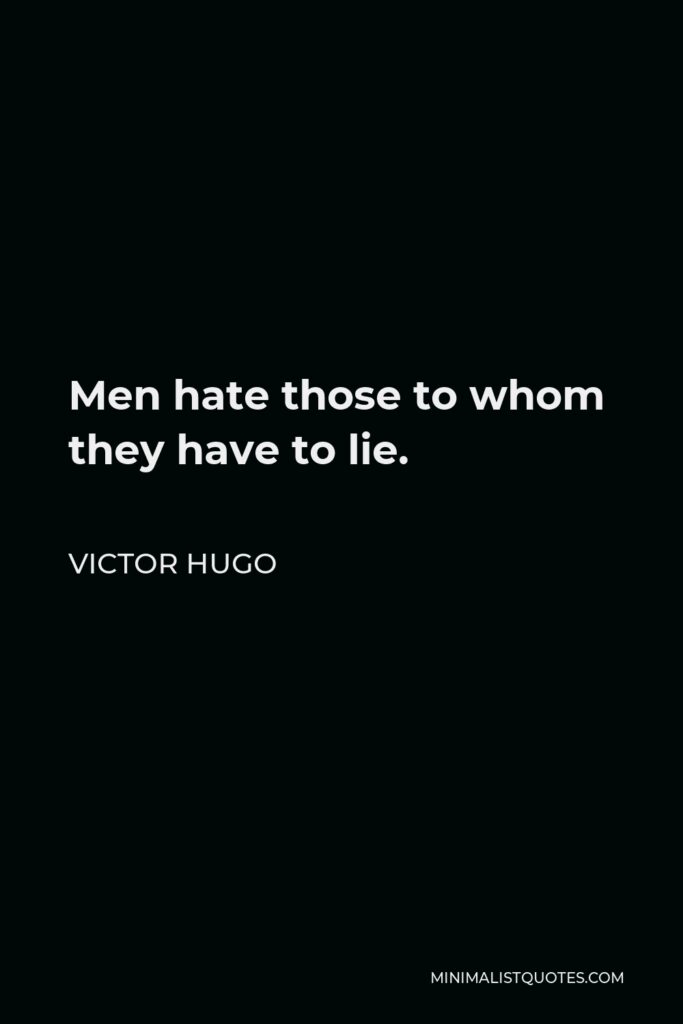 Victor Hugo Quote - Men hate those to whom they have to lie.