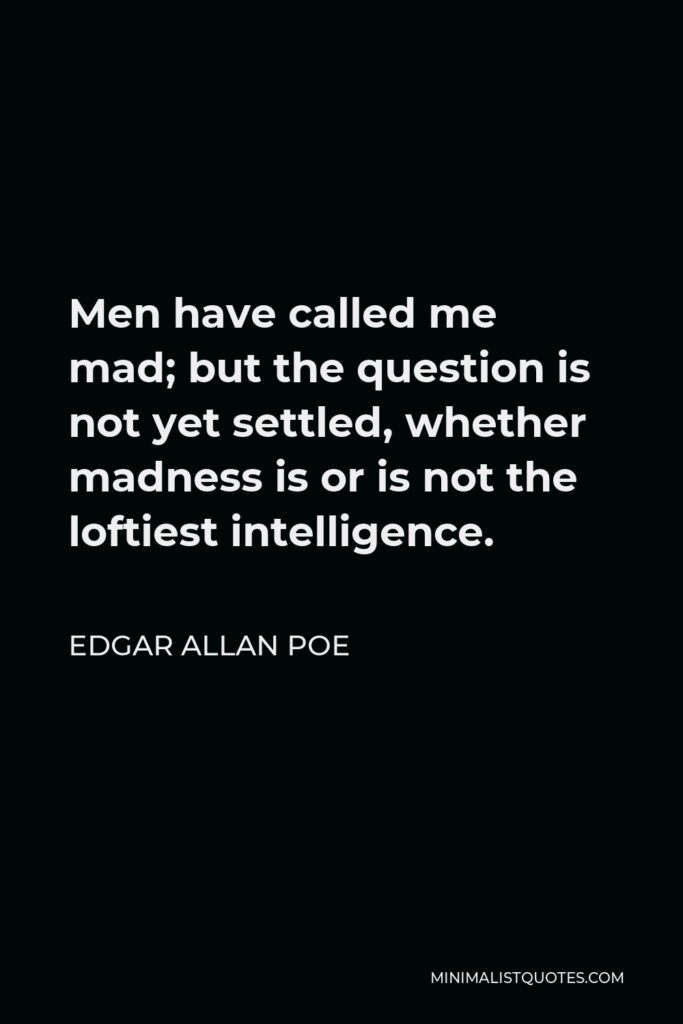 Edgar Allan Poe Quote - Men have called me mad; but the question is not yet settled, whether madness is or is not the loftiest intelligence.