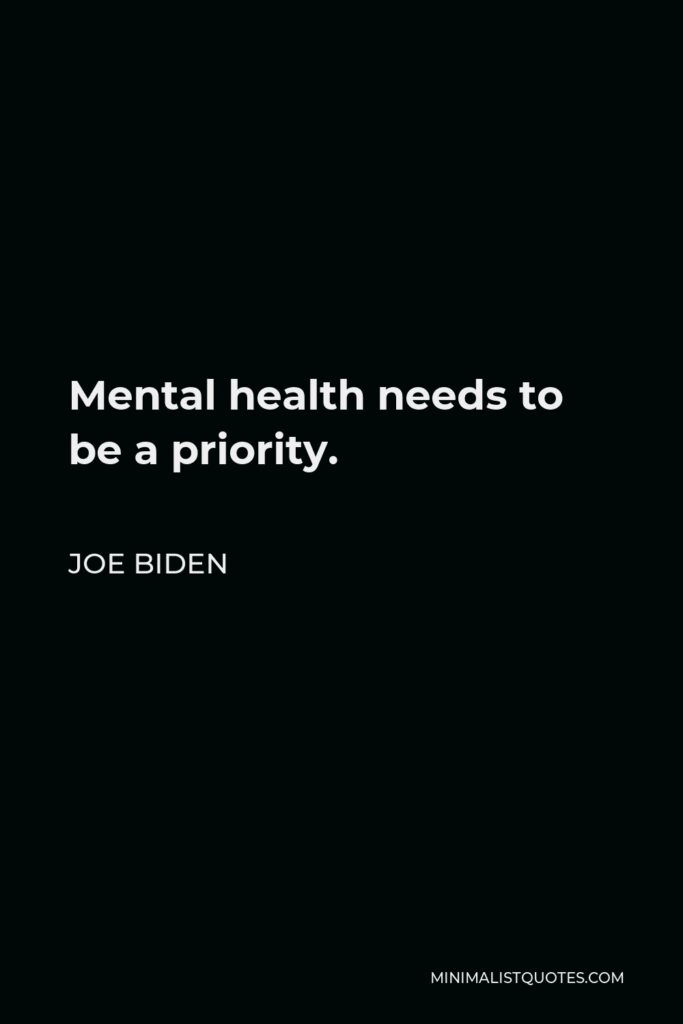 Joe Biden Quote - Mental health needs to be a priority.