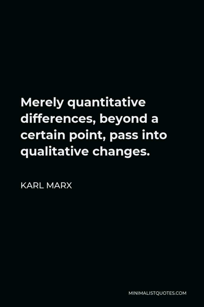 Karl Marx Quote - Merely quantitative differences, beyond a certain point, pass into qualitative changes.