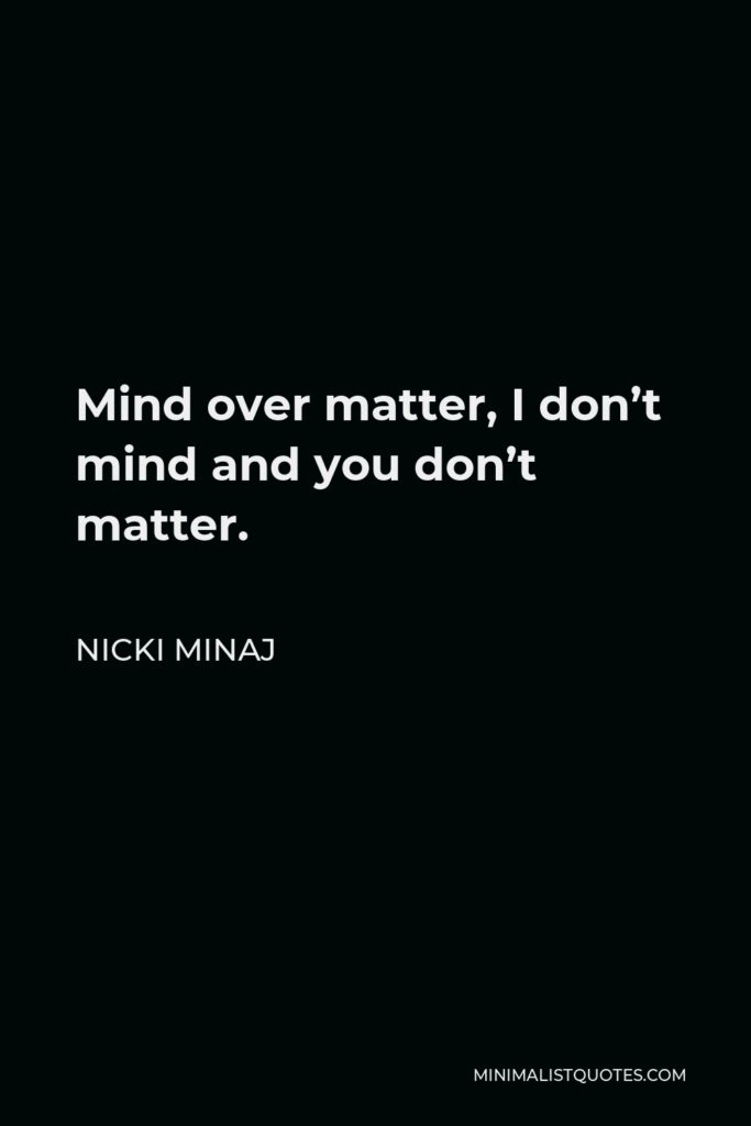 Nicki Minaj Quote - Mind over matter, I don’t mind and you don’t matter.