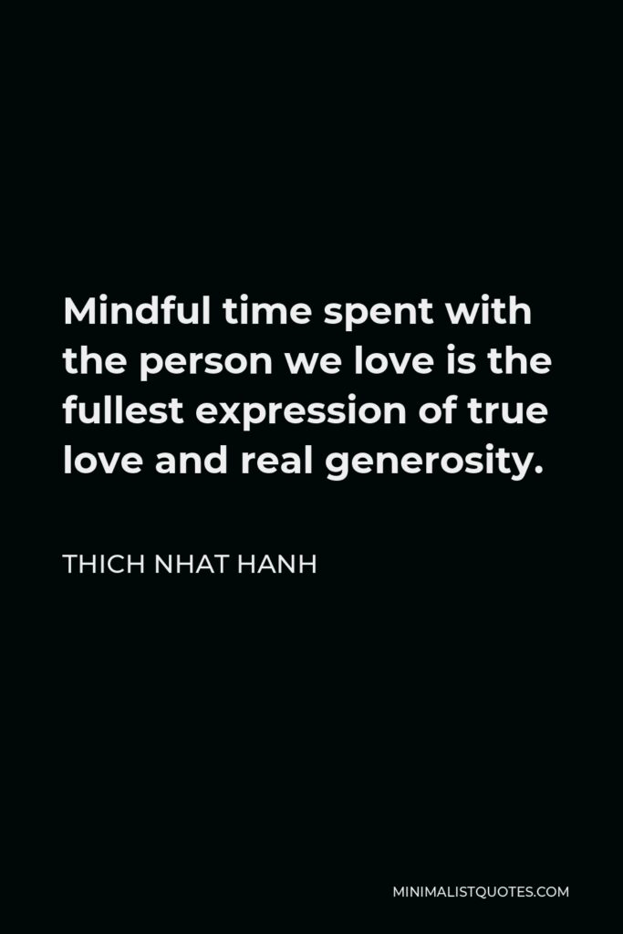 Thich Nhat Hanh Quote - Mindful time spent with the person we love is the fullest expression of true love and real generosity.