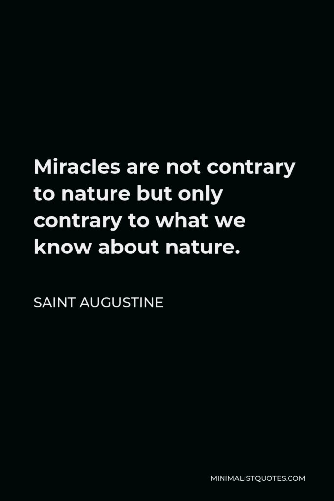 Saint Augustine Quote - Miracles are not contrary to nature but only contrary to what we know about nature.