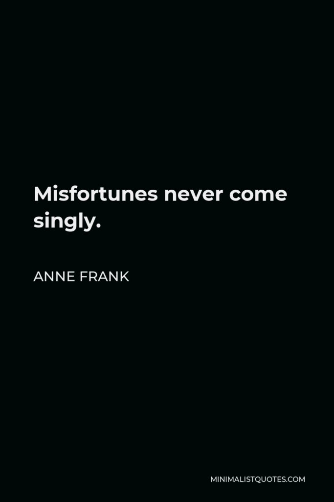 Anne Frank Quote - Misfortunes never come singly.