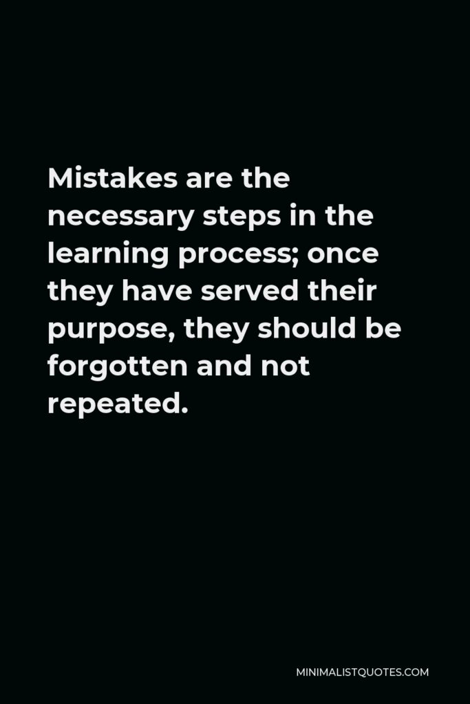 Vince Lombardi Quote - Mistakes are the necessary steps in the learning process; once they have served their purpose, they should be forgotten and not repeated.
