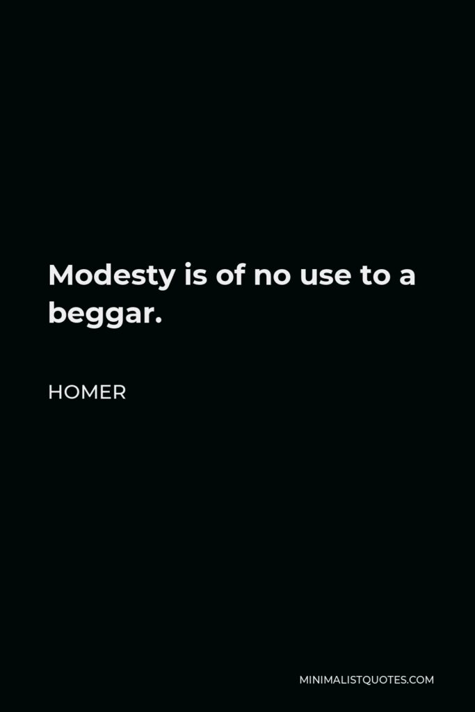 Homer Quote - Modesty is of no use to a beggar.