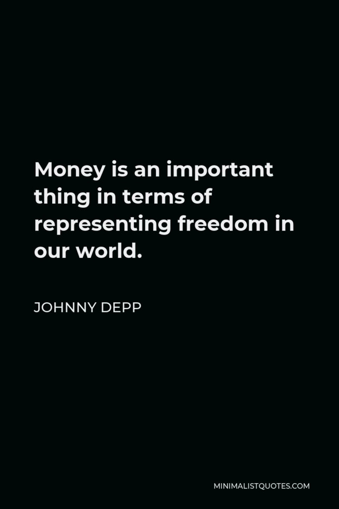 Johnny Depp Quote - Money is an important thing in terms of representing freedom in our world.