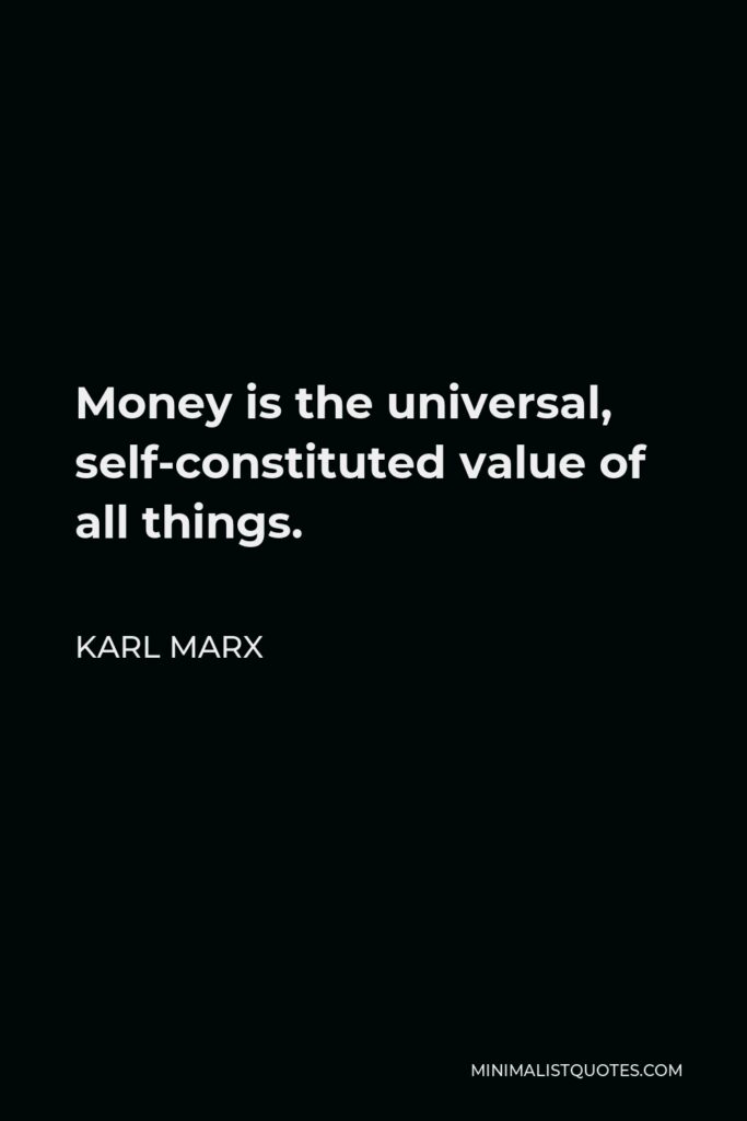 Karl Marx Quote - Money is the universal, self-constituted value of all things.