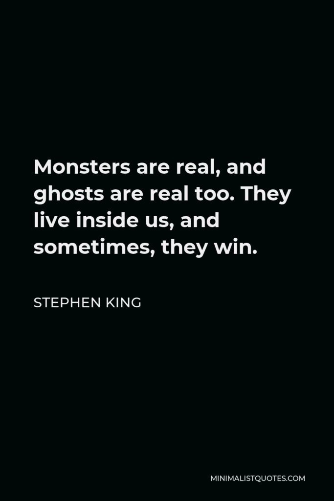 Stephen King Quote - Monsters are real, and ghosts are real too. They live inside us, and sometimes, they win.
