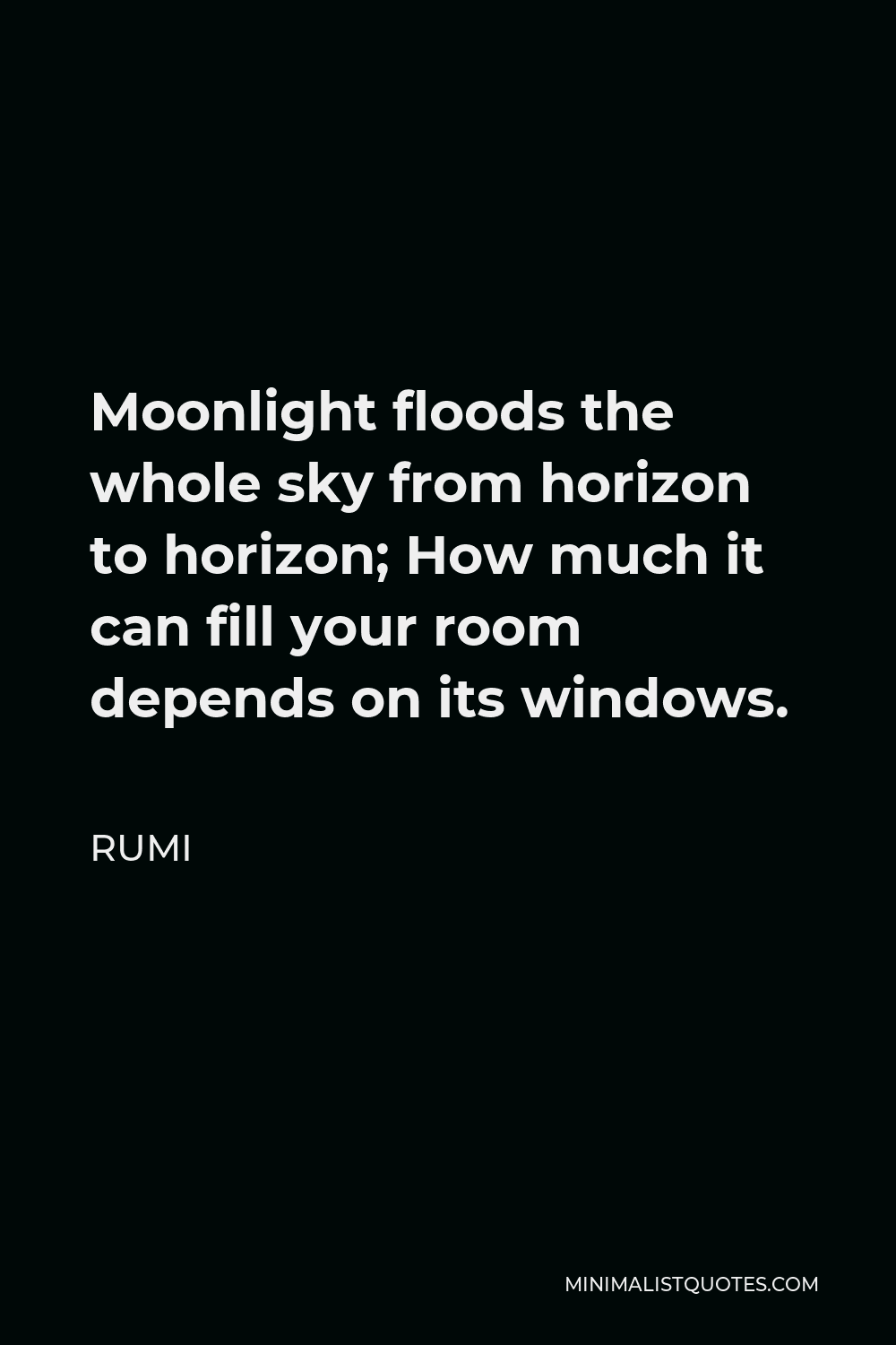 Rumi Quote - Moonlight floods the whole sky from horizon to horizon; How much it can fill your room depends on its windows.