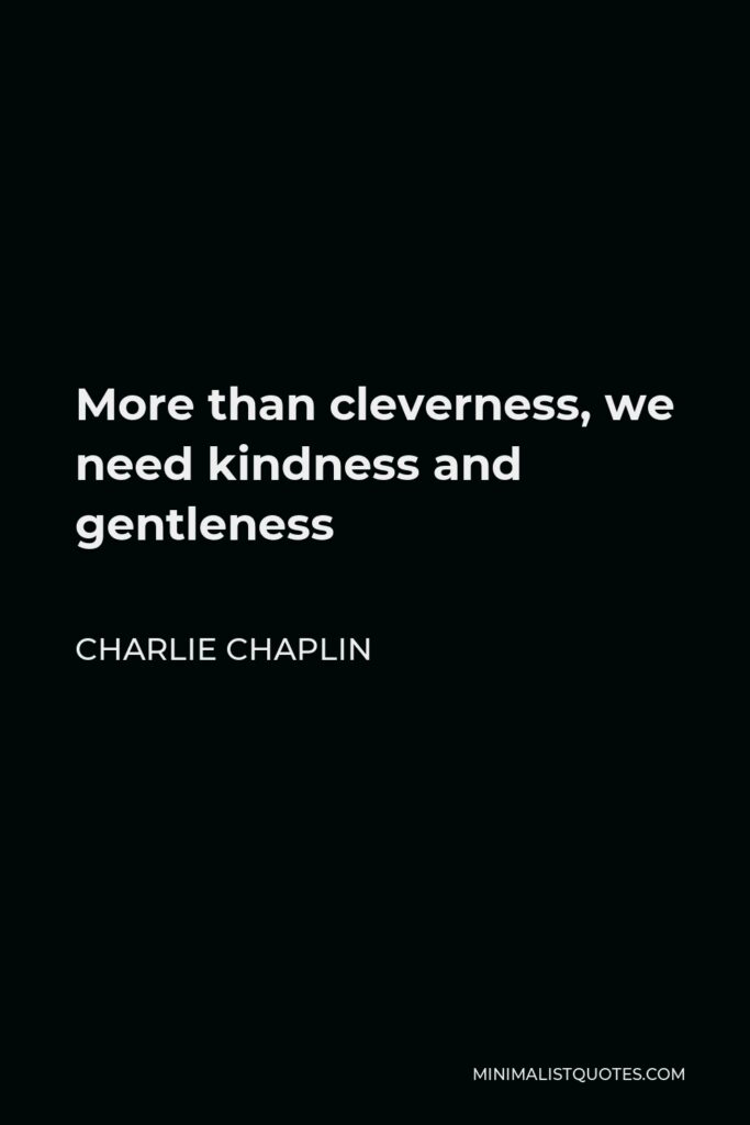 Charlie Chaplin Quote - More than cleverness, we need kindness and gentleness