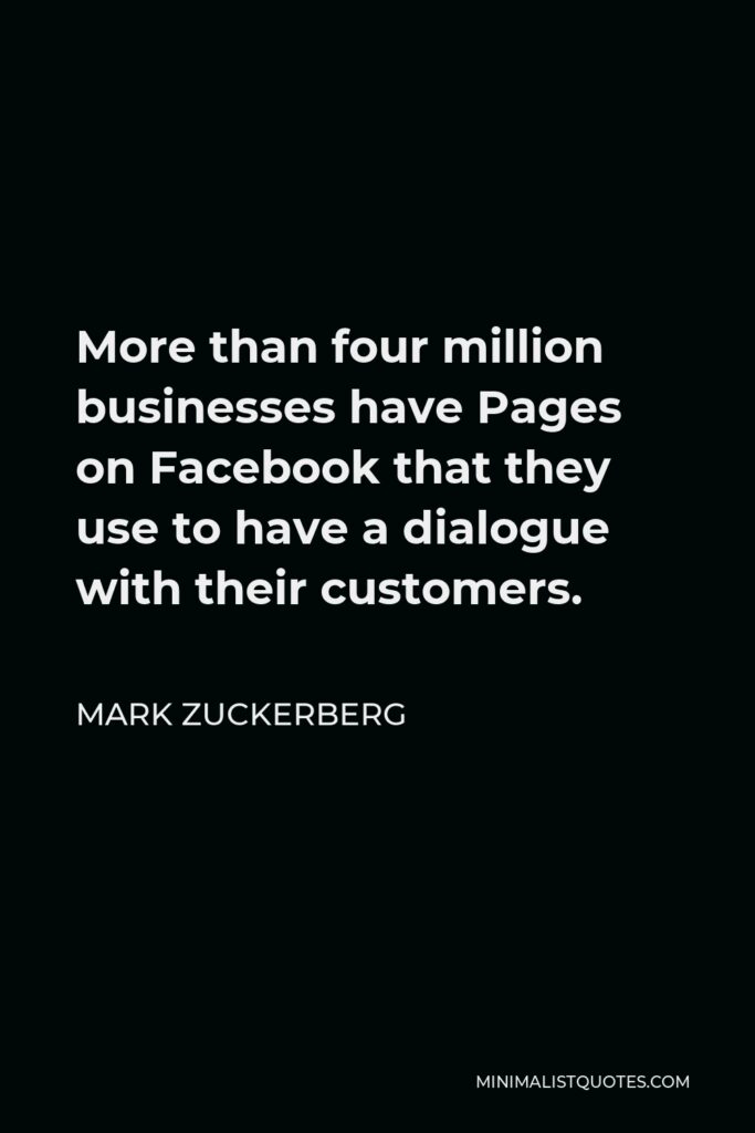 Mark Zuckerberg Quote - More than four million businesses have Pages on Facebook that they use to have a dialogue with their customers.