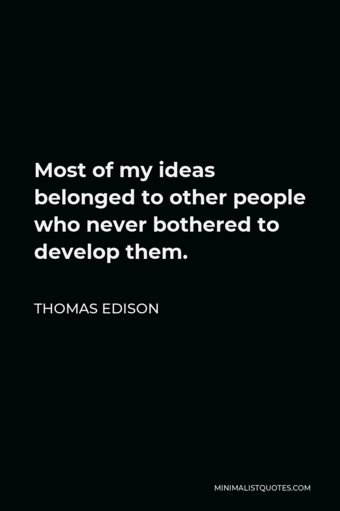 Thomas Edison Quote - Most of my ideas belonged to other people who never bothered to develop them.